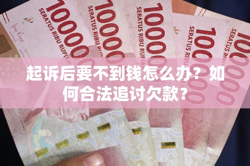北京起诉后要不到钱怎么办？如何合法追讨欠款？