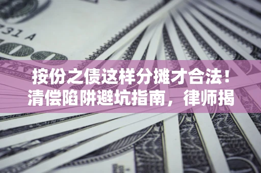北京按份之债这样分摊才合法！清偿陷阱避坑指南，律师揭秘关键条款