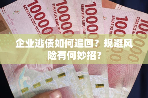 北京企业逃债如何追回？规避风险有何妙招？