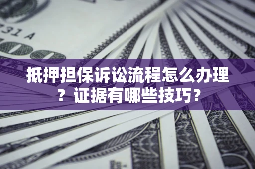北京抵押担保诉讼流程怎么办理？证据有哪些技巧？