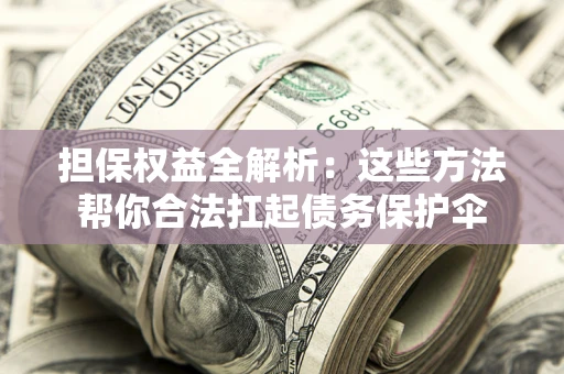 北京担保权益全解析：这些方法帮你合法扛起债务保护伞