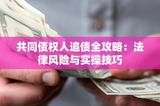 北京共同债权人追债全攻略：法律风险与实操技巧