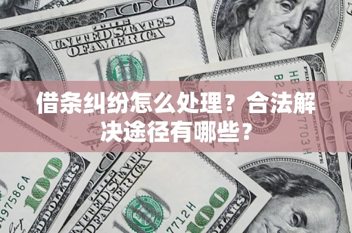 北京借条纠纷怎么处理？合法解决途径有哪些？