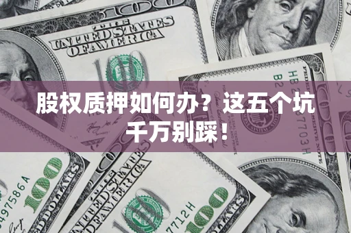 北京股权质押如何办？这五个坑千万别踩！