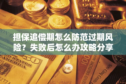 北京担保追偿期怎么防范过期风险？失败后怎么办攻略分享