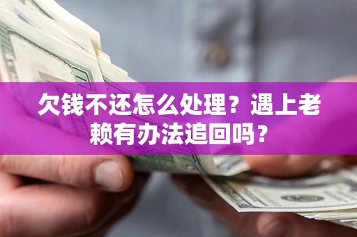 北京欠钱不还怎么处理？遇上老赖有办法追回吗？