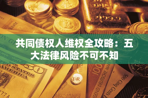 北京共同债权人维权全攻略：五大法律风险不可不知