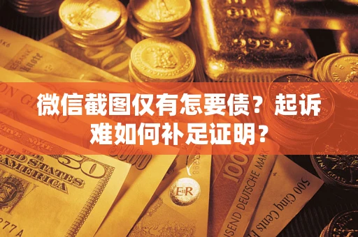 北京微信截图仅有怎要债？起诉难如何补足证明？