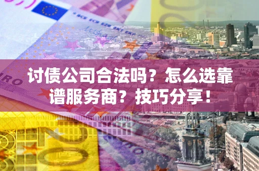 北京讨债公司合法吗？怎么选靠谱服务商？技巧分享！