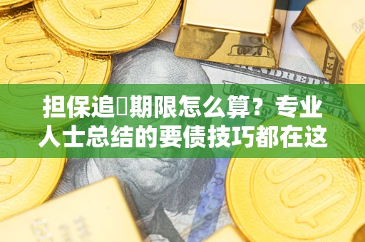 北京担保追償期限怎么算？专业人士总结的要债技巧都在这里了
