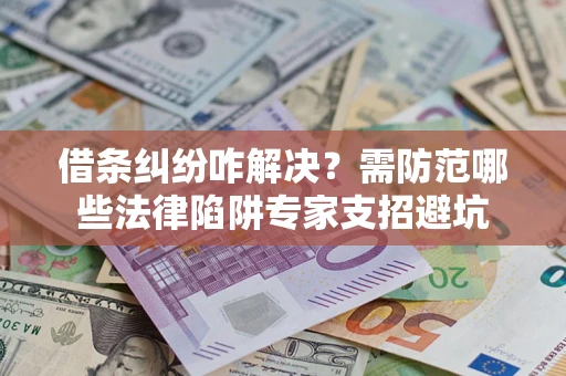 北京借条纠纷咋解决？需防范哪些法律陷阱专家支招避坑