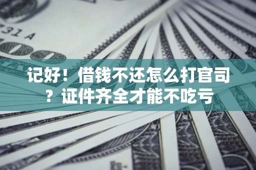 北京记好！借钱不还怎么打官司？证件齐全才能不吃亏
