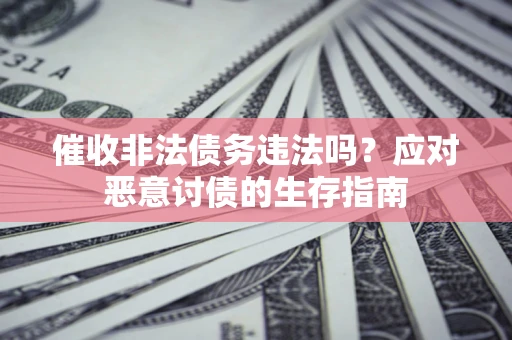北京催收非法债务违法吗？应对恶意讨债的生存指南