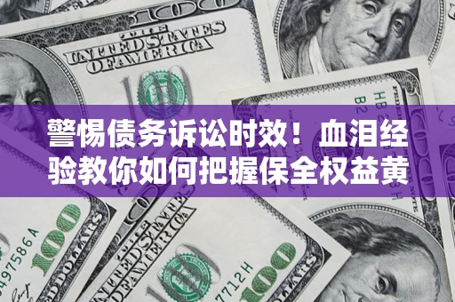 北京警惕债务诉讼时效！血泪经验教你如何把握保全权益黄金期