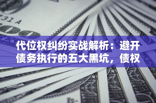 北京代位权纠纷实战解析：避开债务执行的五大黑坑，债权人必看指南