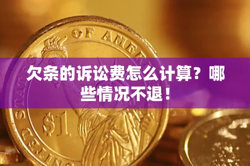 北京欠条的诉讼费怎么计算?哪些情况不退! 北京欠条的诉讼费怎么计算?哪些情况不退!