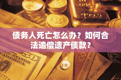 北京债务人死亡怎么办？如何合法追偿遗产债款？