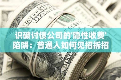 北京识破讨债公司的'隐性收费'陷阱：普通人如何见招拆招？