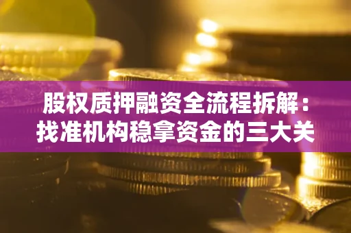 北京股权质押融资全流程拆解：找准机构稳拿资金的三大关键