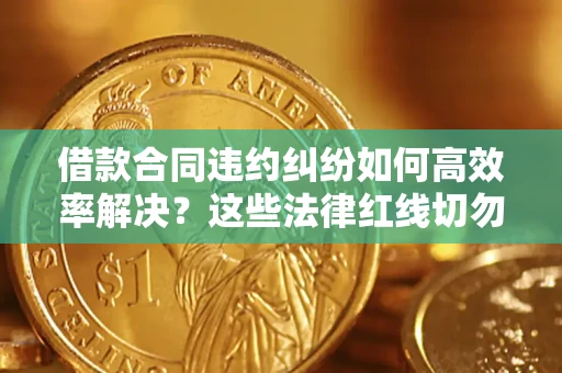 北京借款合同违约纠纷如何高效率解决？这些法律红线切勿触碰