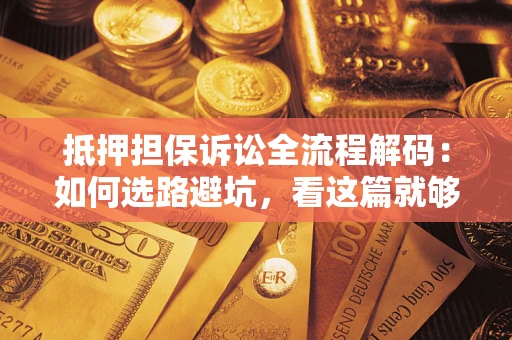 北京抵押担保诉讼全流程解码：如何选路避坑，看这篇就够了