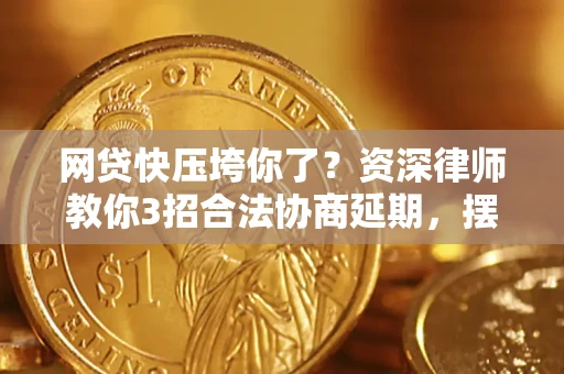 北京网贷快压垮你了？资深律师教你3招合法协商延期，摆脱暴力催收！