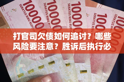 北京打官司欠债如何追讨？哪些风险要注意？胜诉后执行必看！