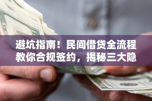 北京避坑指南！民间借贷全流程教你合规签约，揭秘三大隐形陷阱