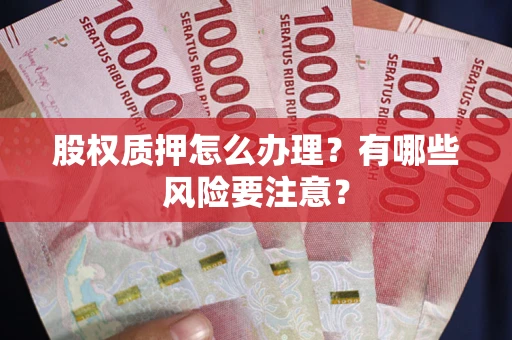 北京股权质押怎么办理？有哪些风险要注意？