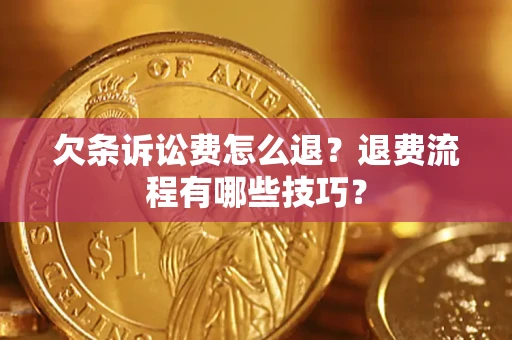 北京欠条诉讼费怎么退？退费流程有哪些技巧？