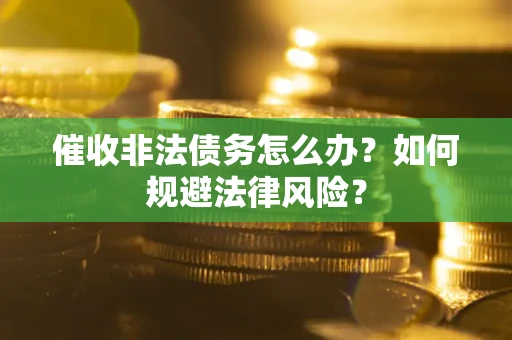 北京催收非法债务怎么办？如何规避法律风险？