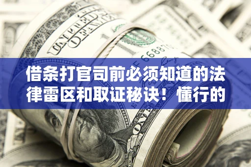 北京借条打官司前必须知道的法律雷区和取证秘诀！懂行的人已经留好这些证据