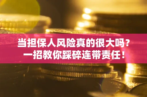 北京当担保人风险真的很大吗？一招教你踩碎连带责任！