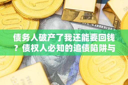 北京债务人破产了我还能要回钱？债权人必知的追债陷阱与破局之道