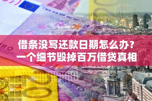 北京借条没写还款日期怎么办？一个细节毁掉百万借贷真相