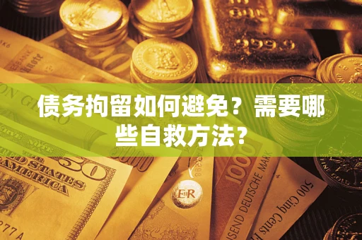 北京债务拘留如何避免？需要哪些自救方法？