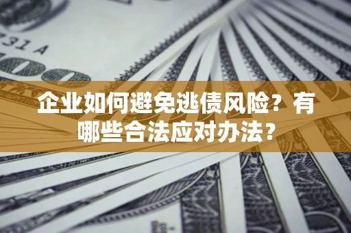 北京企业如何避免逃债风险？有哪些合法应对办法？
