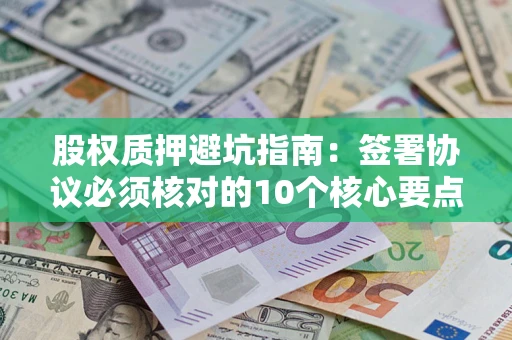 北京股权质押避坑指南:签署协议必须核对的10个核心要点 北京股权质押避坑指南:签署协议必须核对的10个核心要点