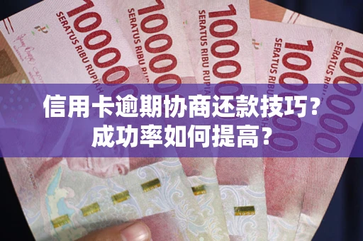 北京信用卡逾期协商还款技巧？成功率如何提高？