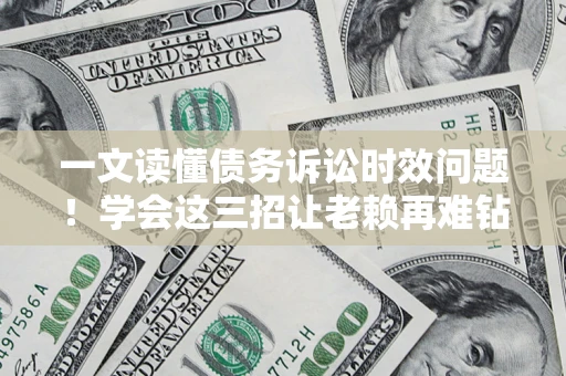 北京一文读懂债务诉讼时效问题！学会这三招让老赖再难钻空子