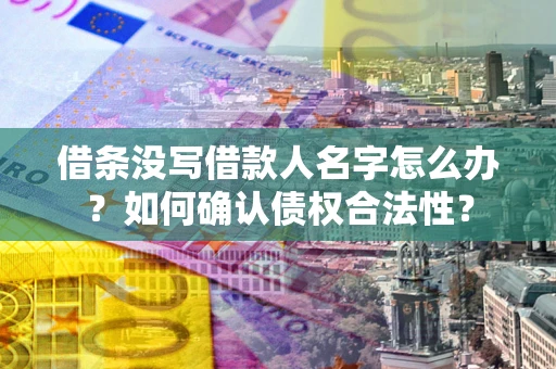 北京借条没写借款人名字怎么办？如何确认债权合法性？