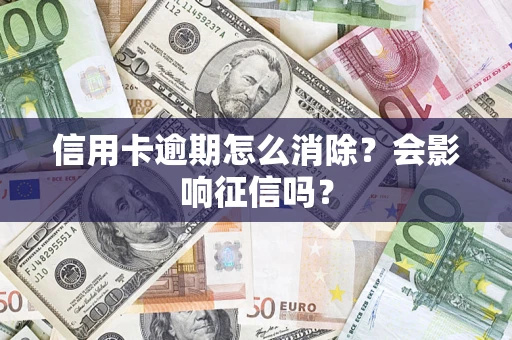 北京信用卡逾期怎么消除？会影响征信吗？