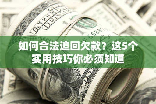 北京如何合法追回欠款？这5个实用技巧你必须知道