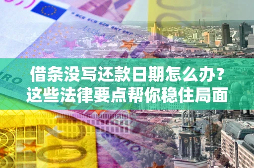 北京借条没写还款日期怎么办？这些法律要点帮你稳住局面