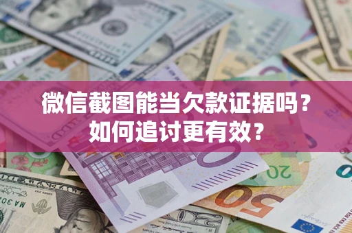 北京微信截图能当欠款证据吗？如何追讨更有效？