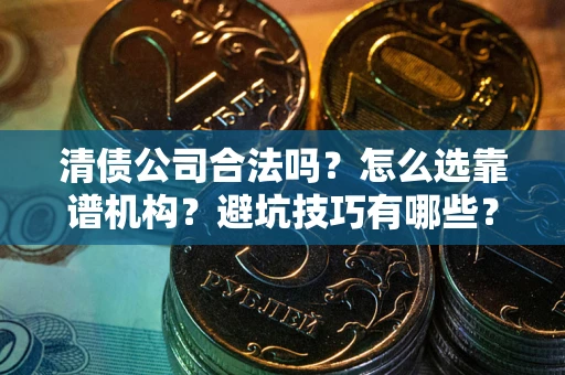 北京清债公司合法吗？怎么选靠谱机构？避坑技巧有哪些？