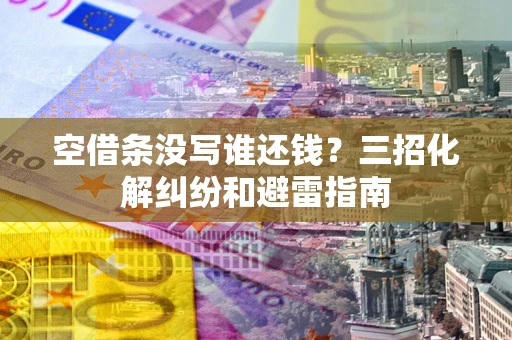北京空借条没写谁还钱？三招化解纠纷和避雷指南