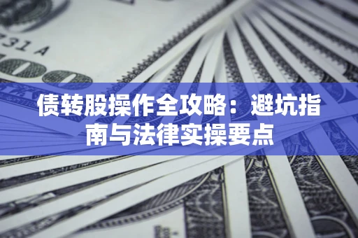 北京债转股操作全攻略：避坑指南与法律实操要点