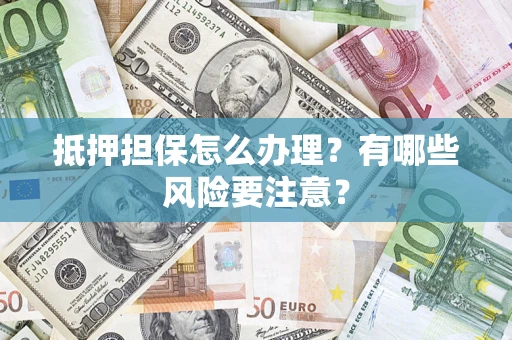 北京抵押担保怎么办理？有哪些风险要注意？