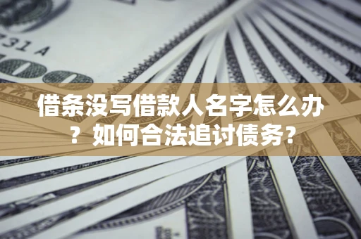 北京借条没写借款人名字怎么办？如何合法追讨债务？